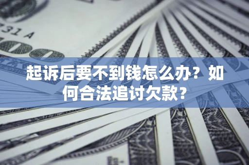 武汉起诉后要不到钱怎么办？如何合法追讨欠款？