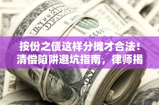 武汉按份之债这样分摊才合法！清偿陷阱避坑指南，律师揭秘关键条款