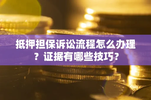 武汉抵押担保诉讼流程怎么办理？证据有哪些技巧？