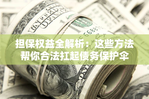 武汉担保权益全解析：这些方法帮你合法扛起债务保护伞