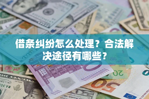 武汉借条纠纷怎么处理？合法解决途径有哪些？
