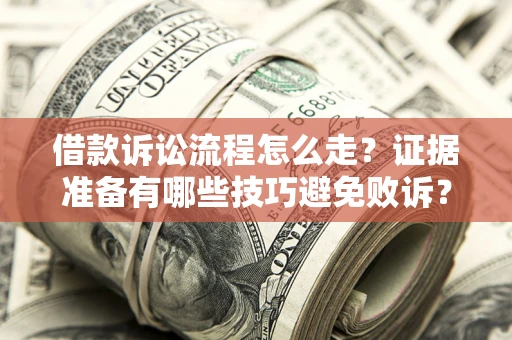 武汉借款诉讼流程怎么走？证据准备有哪些技巧避免败诉？
