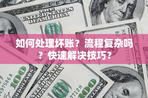 武汉如何处理坏账？流程复杂吗？快速解决技巧？