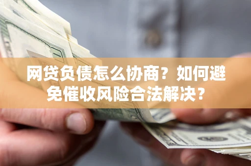 武汉网贷负债怎么协商？如何避免催收风险合法解决？
