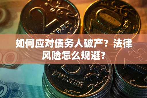 武汉如何应对债务人破产？法律风险怎么规避？
