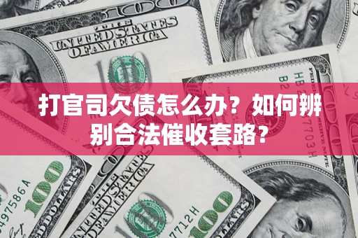 武汉打官司欠债怎么办？如何辨别合法催收套路？