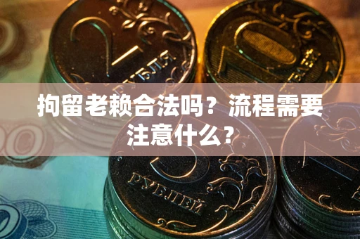 武汉拘留老赖合法吗？流程需要注意什么？