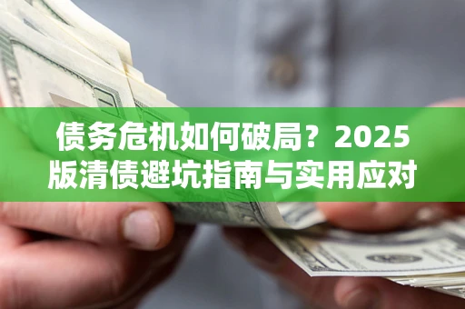 武汉债务危机如何破局？2025版清债避坑指南与实用应对策略