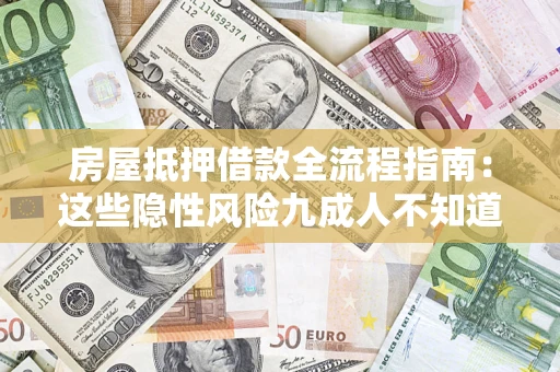 武汉房屋抵押借款全流程指南：这些隐性风险九成人不知道