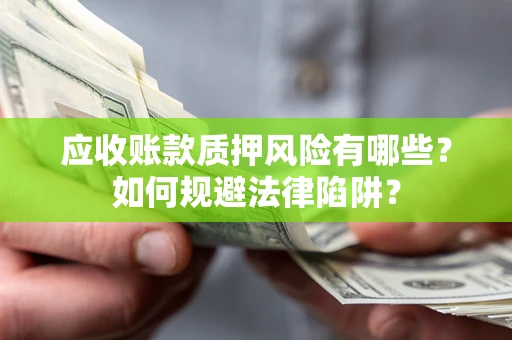 武汉应收账款质押风险有哪些？如何规避法律陷阱？