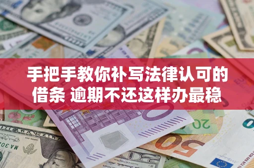 武汉手把手教你补写法律认可的借条 逾期不还这样办最稳妥