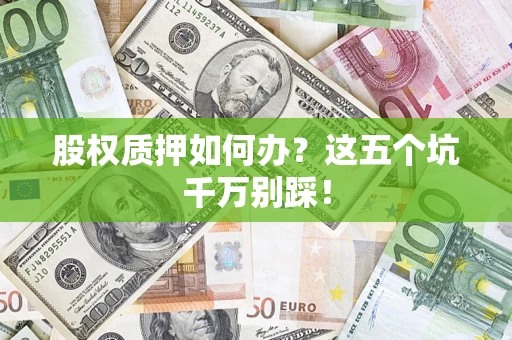 武汉股权质押如何办？这五个坑千万别踩！