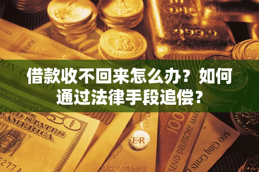 武汉借款收不回来怎么办？如何通过法律手段追偿？