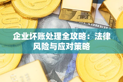 武汉企业坏账处理全攻略：法律风险与应对策略