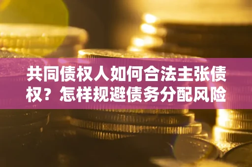 武汉共同债权人如何合法主张债权？怎样规避债务分配风险？
