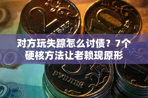 武汉对方玩失踪怎么讨债？7个硬核方法让老赖现原形