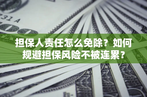 武汉担保人责任怎么免除？如何规避担保风险不被连累？