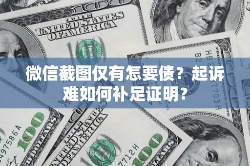 武汉微信截图仅有怎要债？起诉难如何补足证明？