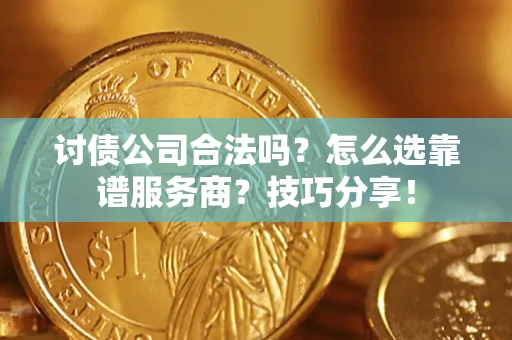 武汉讨债公司合法吗？怎么选靠谱服务商？技巧分享！