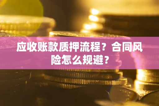 武汉应收账款质押流程？合同风险怎么规避？