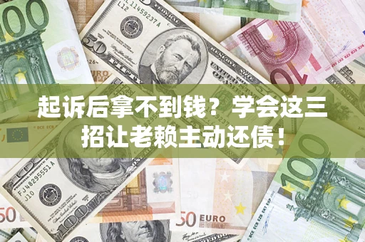 武汉起诉后拿不到钱？学会这三招让老赖主动还债！