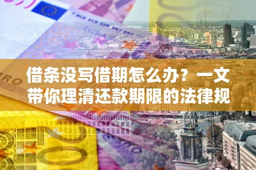 武汉借条没写借期怎么办？一文带你理清还款期限的法律规则