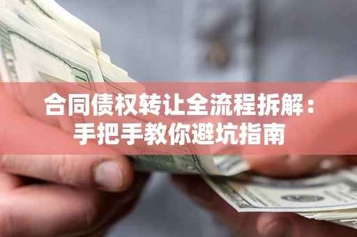 武汉合同债权转让全流程拆解：手把手教你避坑指南