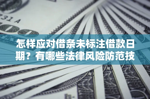 武汉怎样应对借条未标注借款日期？有哪些法律风险防范技巧？