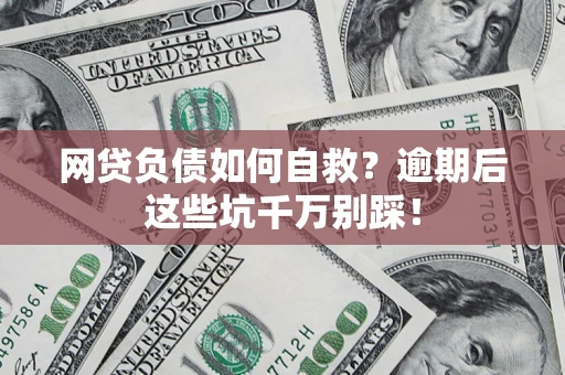 武汉网贷负债如何自救？逾期后这些坑千万别踩！