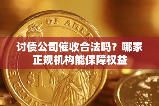 武汉讨债公司催收合法吗？哪家正规机构能保障权益