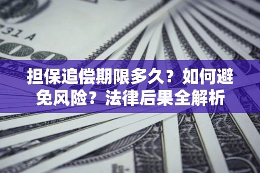 武汉担保追偿期限多久？如何避免风险？法律后果全解析