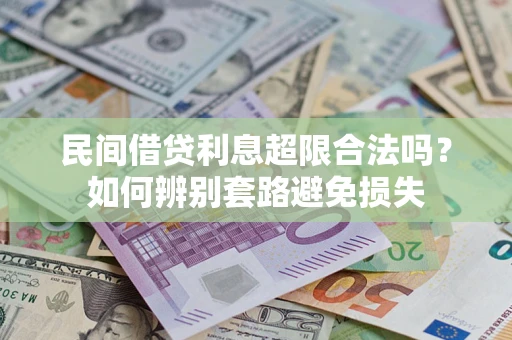 武汉民间借贷利息超限合法吗？如何辨别套路避免损失