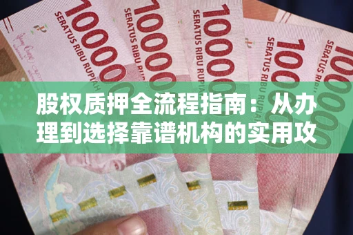 武汉股权质押全流程指南：从办理到选择靠谱机构的实用攻略