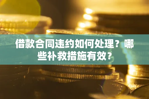 武汉借款合同违约如何处理？哪些补救措施有效？
