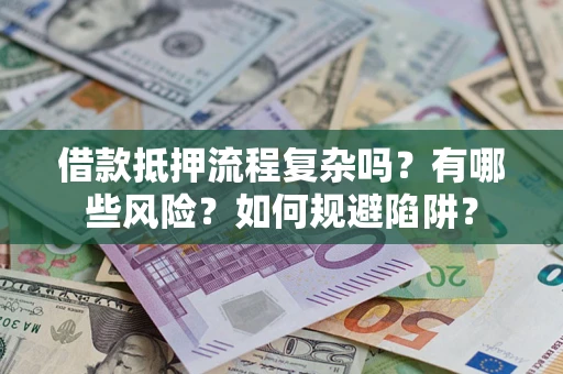 武汉借款抵押流程复杂吗？有哪些风险？如何规避陷阱？