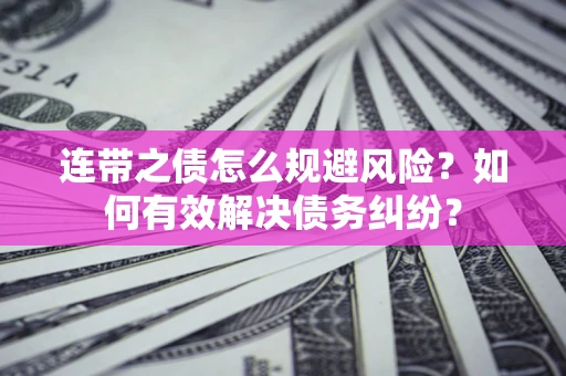 武汉连带之债怎么规避风险？如何有效解决债务纠纷？