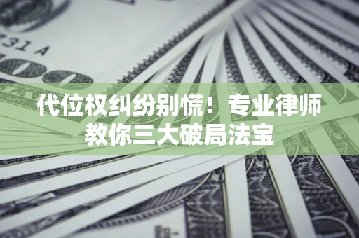 武汉代位权纠纷别慌！专业律师教你三大破局法宝