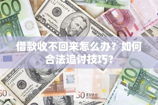 武汉借款收不回来怎么办？如何合法追讨技巧？