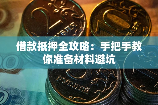 武汉借款抵押全攻略：手把手教你准备材料避坑