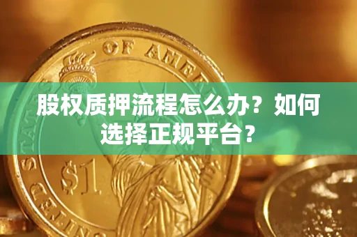 武汉股权质押流程怎么办？如何选择正规平台？