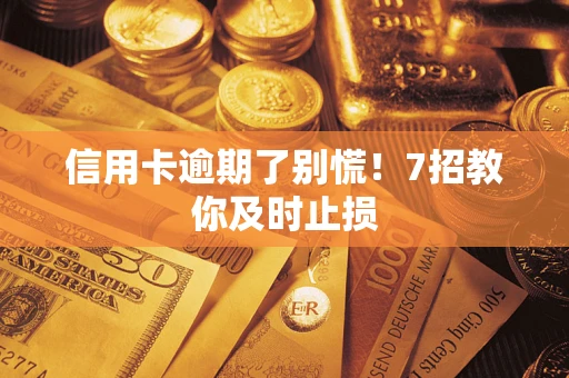 武汉信用卡逾期了别慌！7招教你及时止损