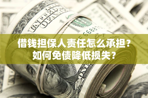 武汉借钱担保人责任怎么承担？如何免债降低损失？