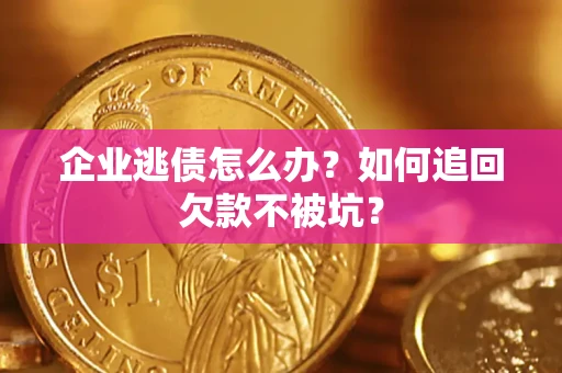 武汉企业逃债怎么办？如何追回欠款不被坑？