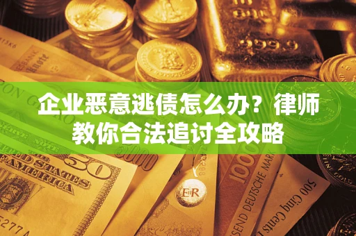 武汉企业恶意逃债怎么办？律师教你合法追讨全攻略