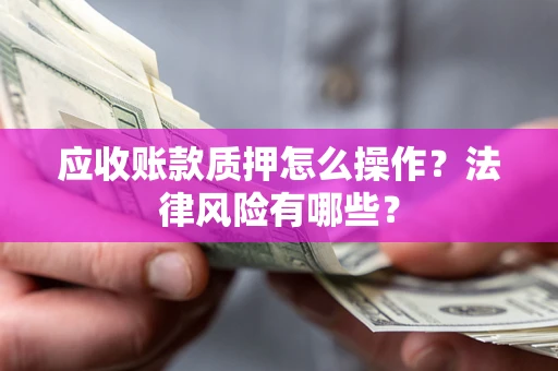 武汉应收账款质押怎么操作？法律风险有哪些？