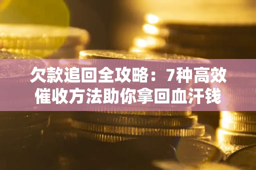 武汉欠款追回全攻略：7种高效催收方法助你拿回血汗钱