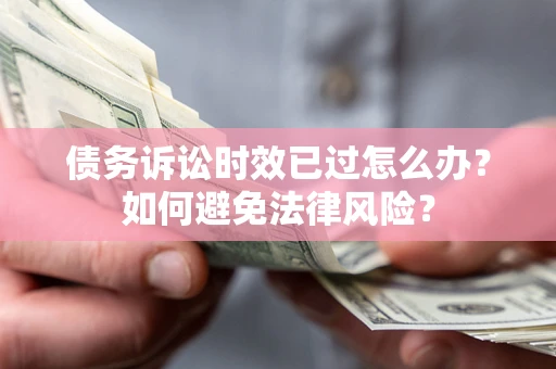 武汉债务诉讼时效已过怎么办？如何避免法律风险？