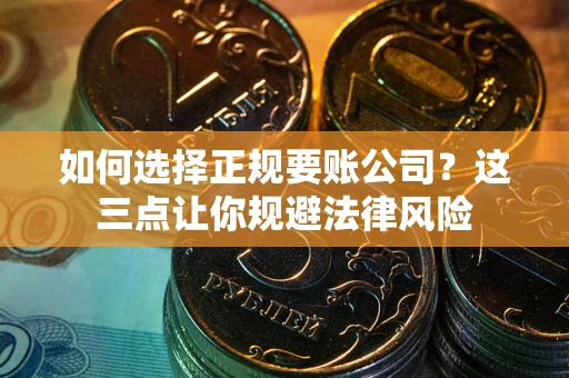 武汉如何选择正规要账公司？这三点让你规避法律风险