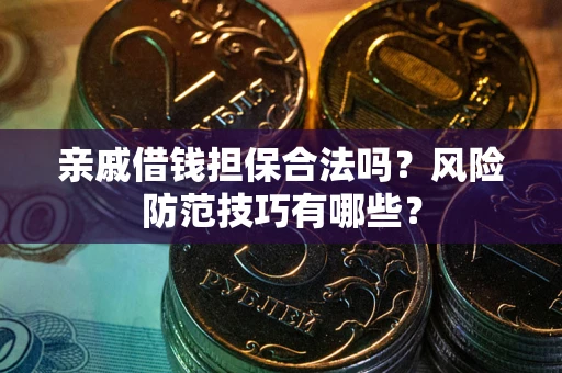 武汉亲戚借钱担保合法吗？风险防范技巧有哪些？