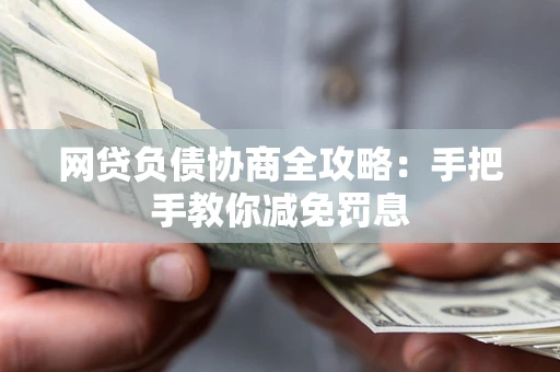 武汉网贷负债协商全攻略：手把手教你减免罚息